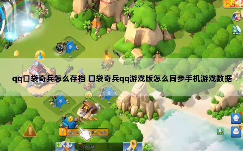 qq口袋奇兵怎么存档 口袋奇兵qq游戏版怎么同步手机游戏数据